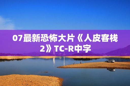 07最新恐怖大片《人皮客栈2》TC-R中字
