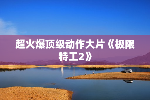 超火爆顶级动作大片《极限特工2》