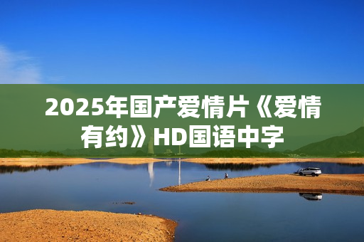 2025年国产爱情片《爱情有约》HD国语中字
