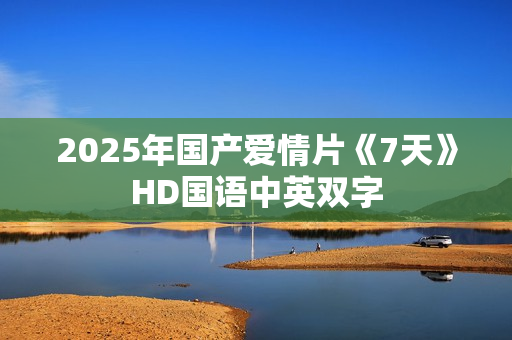 2025年国产爱情片《7天》HD国语中英双字