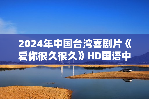 2024年中国台湾喜剧片《爱你很久很久》HD国语中字