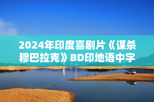 2024年印度喜剧片《谋杀穆巴拉克》BD印地语中字