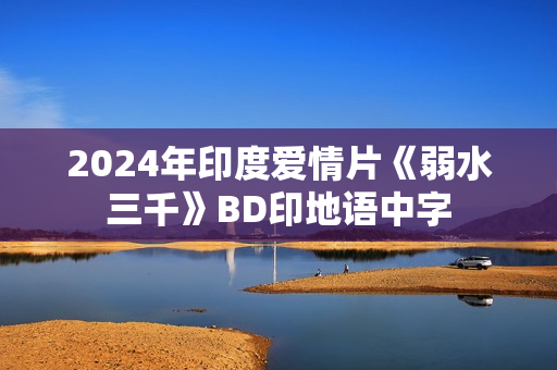 2024年印度爱情片《弱水三千》BD印地语中字