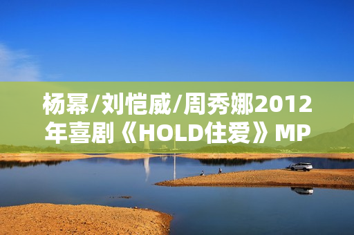杨幂/刘恺威/周秀娜2012年喜剧《HOLD住爱》MP4.720x308.国语