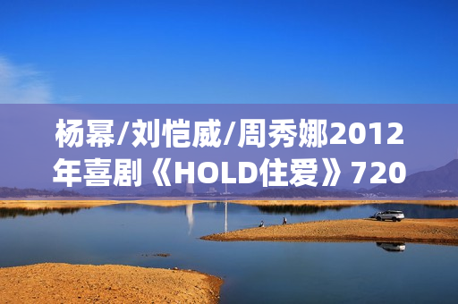 杨幂/刘恺威/周秀娜2012年喜剧《HOLD住爱》720p.HD国语中字