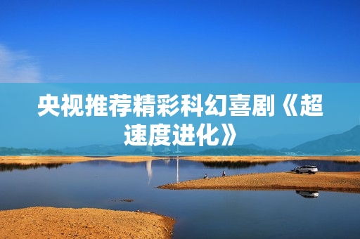 央视推荐精彩科幻喜剧《超速度进化》