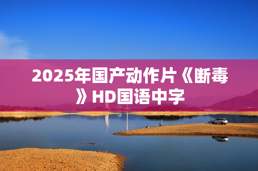 2025年国产动作片《断毒》HD国语中字