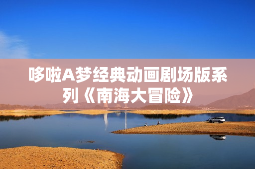 哆啦A梦经典动画剧场版系列《南海大冒险》