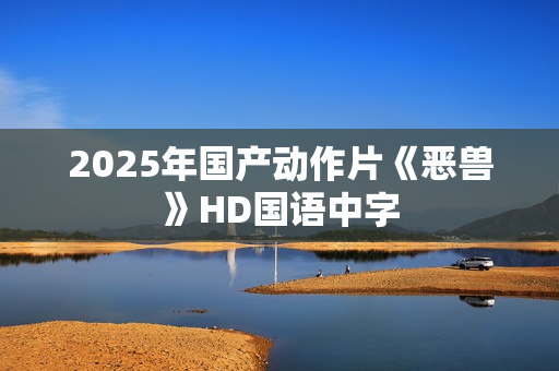 2025年国产动作片《恶兽》HD国语中字