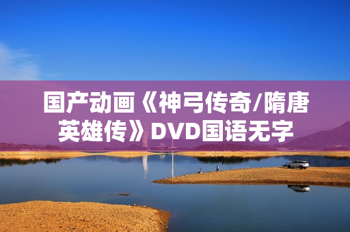 国产动画《神弓传奇/隋唐英雄传》DVD国语无字