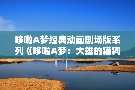 哆啦A梦经典动画剧场版系列《哆啦A梦：大雄的猫狗时空传》