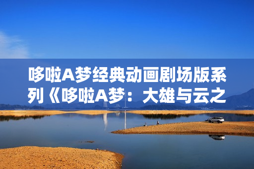 哆啦A梦经典动画剧场版系列《哆啦A梦：大雄与云之国》