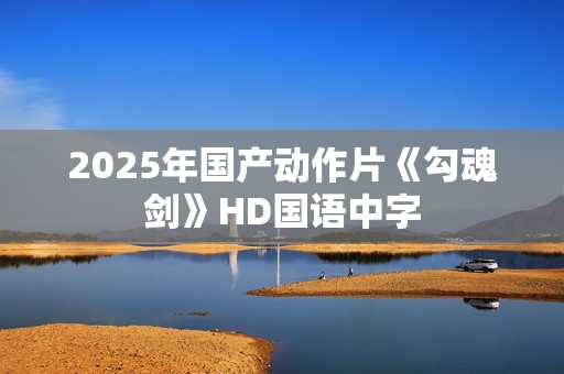 2025年国产动作片《勾魂剑》HD国语中字