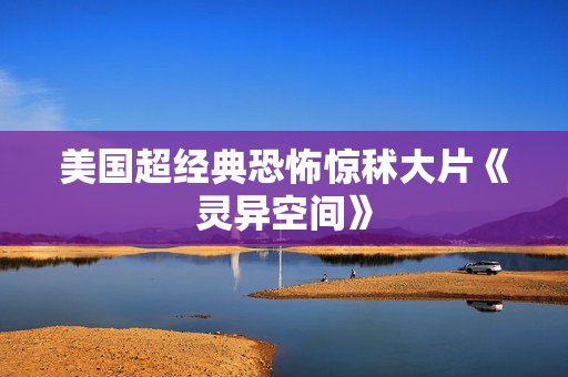 美国超经典恐怖惊秫大片《灵异空间》