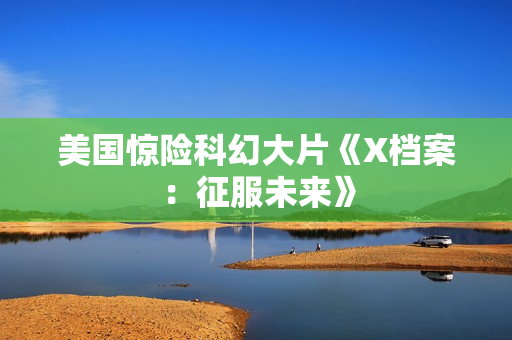 美国惊险科幻大片《X档案：征服未来》