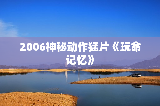 2006神秘动作猛片《玩命记忆》