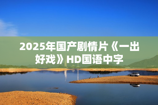 2025年国产剧情片《一出好戏》HD国语中字