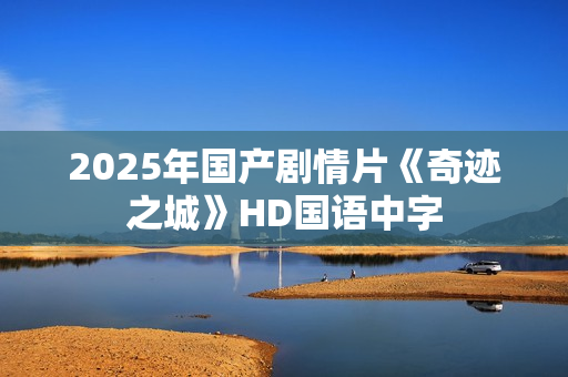2025年国产剧情片《奇迹之城》HD国语中字
