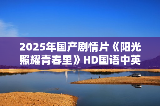 2025年国产剧情片《阳光照耀青春里》HD国语中英双字