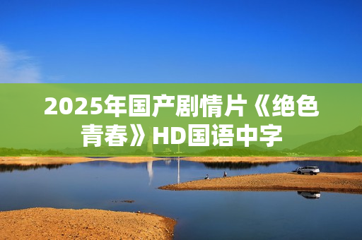 2025年国产剧情片《绝色青春》HD国语中字