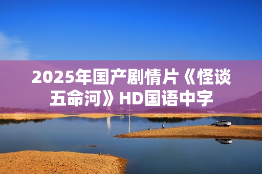 2025年国产剧情片《怪谈五命河》HD国语中字