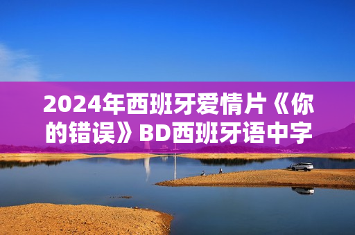 2024年西班牙爱情片《你的错误》BD西班牙语中字