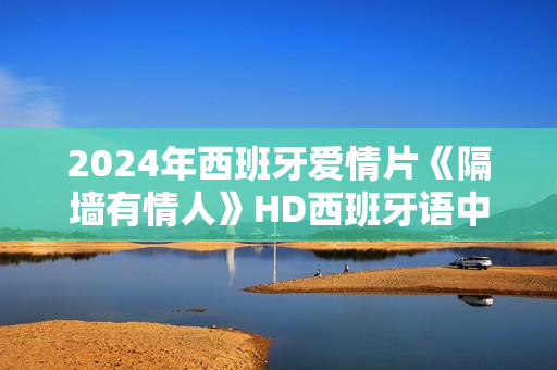 2024年西班牙爱情片《隔墙有情人》HD西班牙语中字