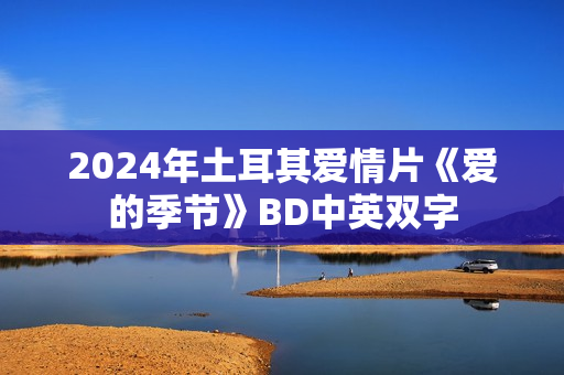 2024年土耳其爱情片《爱的季节》BD中英双字