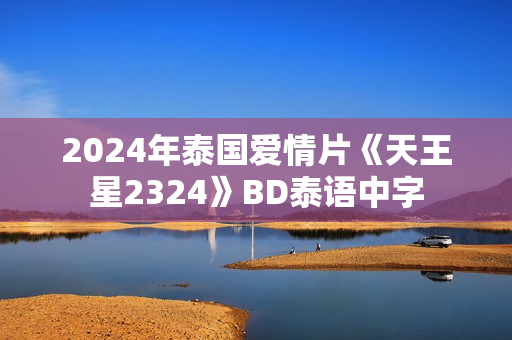 2024年泰国爱情片《天王星2324》BD泰语中字