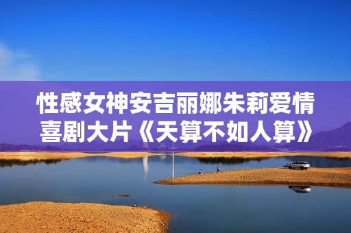 性感女神安吉丽娜朱莉爱情喜剧大片《天算不如人算》