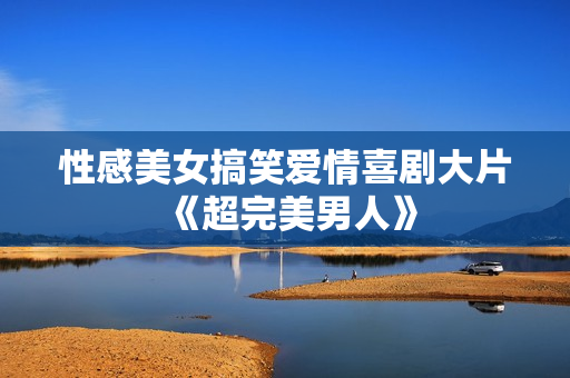 性感美女搞笑爱情喜剧大片《超完美男人》