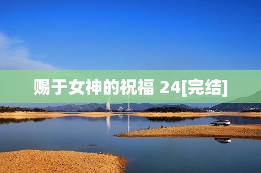 赐于女神的祝福 24[完结]