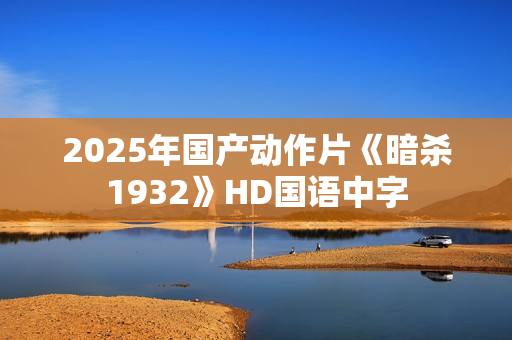 2025年国产动作片《暗杀1932》HD国语中字