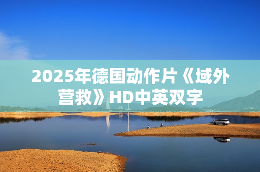 2025年德国动作片《域外营救》HD中英双字
