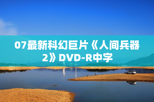 07最新科幻巨片《人间兵器2》DVD-R中字