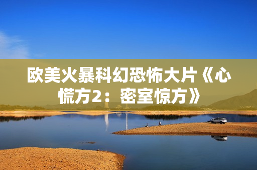 欧美火暴科幻恐怖大片《心慌方2：密室惊方》