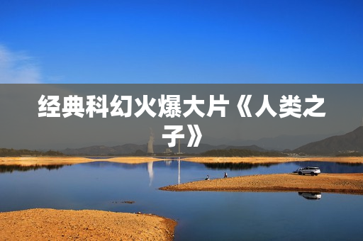 经典科幻火爆大片《人类之子》