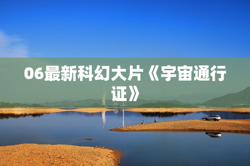 06最新科幻大片《宇宙通行证》