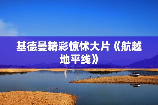 基德曼精彩惊怵大片《航越地平线》