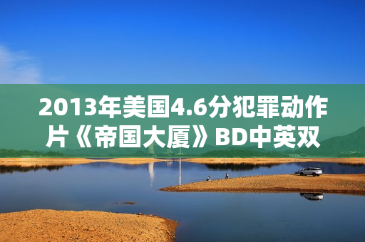 2013年美国4.6分犯罪动作片《帝国大厦》BD中英双字