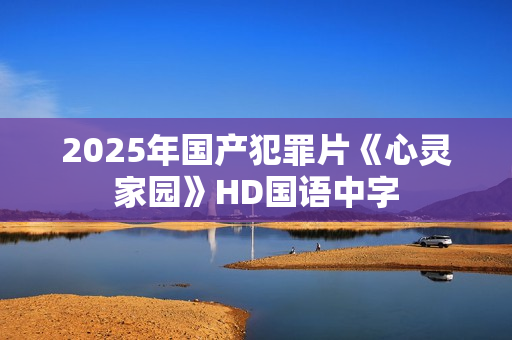 2025年国产犯罪片《心灵家园》HD国语中字