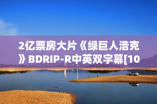 2亿票房大片《绿巨人浩克》BDRIP-R中英双字幕[1024x550]