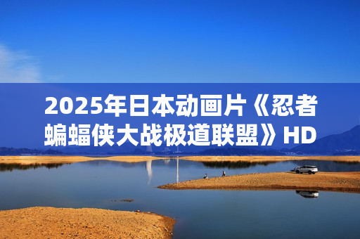 2025年日本动画片《忍者蝙蝠侠大战极道联盟》HD中英双字