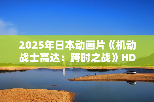 2025年日本动画片《机动战士高达：跨时之战》HD国日双语中字