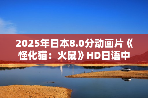 2025年日本8.0分动画片《怪化猫：火鼠》HD日语中字