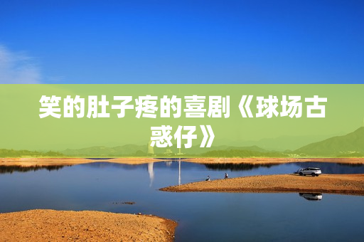 笑的肚子疼的喜剧《球场古惑仔》