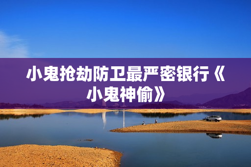 小鬼抢劫防卫最严密银行《小鬼神偷》