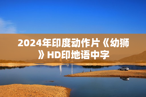 2024年印度动作片《幼狮》HD印地语中字