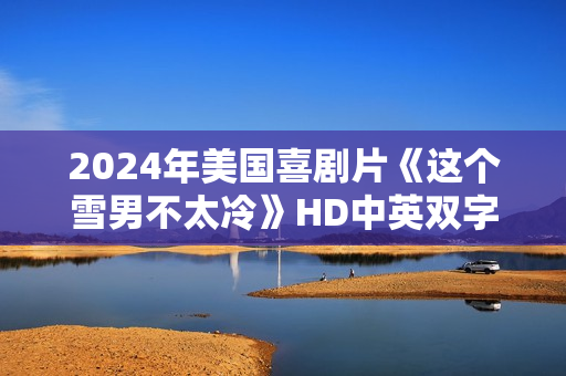 2024年美国喜剧片《这个雪男不太冷》HD中英双字