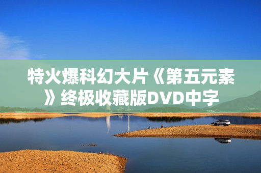 特火爆科幻大片《第五元素》终极收藏版DVD中字